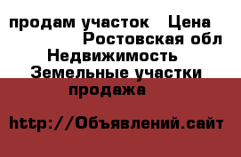 продам участок › Цена ­ 4 500 000 - Ростовская обл. Недвижимость » Земельные участки продажа   